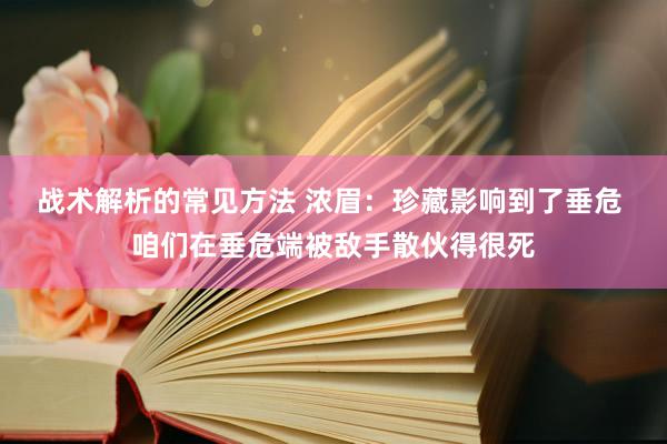 战术解析的常见方法 浓眉：珍藏影响到了垂危 咱们在垂危端被敌手散伙得很死