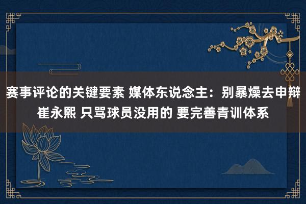 赛事评论的关键要素 媒体东说念主：别暴燥去申辩崔永熙 只骂球员没用的 要完善青训体系