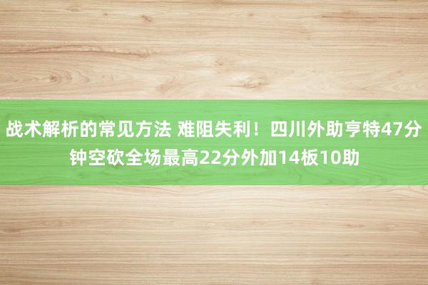 战术解析的常见方法 难阻失利！四川外助亨特47分钟空砍全场最高22分外加14板10助