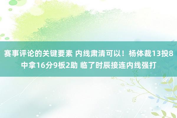 赛事评论的关键要素 内线肃清可以！杨体裁13投8中拿16分9板2助 临了时辰接连内线强打