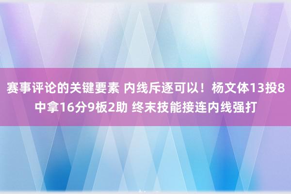 赛事评论的关键要素 内线斥逐可以！杨文体13投8中拿16分9板2助 终末技能接连内线强打