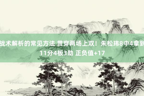 战术解析的常见方法 贯穿两场上双！朱松玮8中4拿到11分4板3助 正负值+17