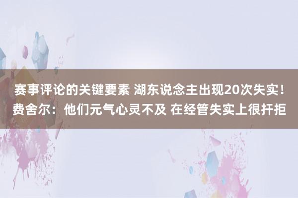 赛事评论的关键要素 湖东说念主出现20次失实！费舍尔：他们元气心灵不及 在经管失实上很扞拒