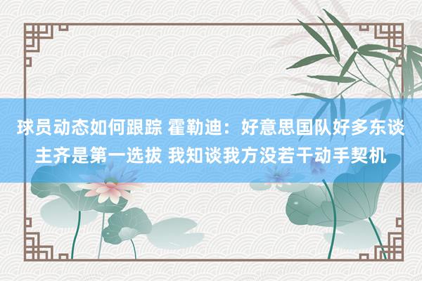 球员动态如何跟踪 霍勒迪：好意思国队好多东谈主齐是第一选拔 我知谈我方没若干动手契机