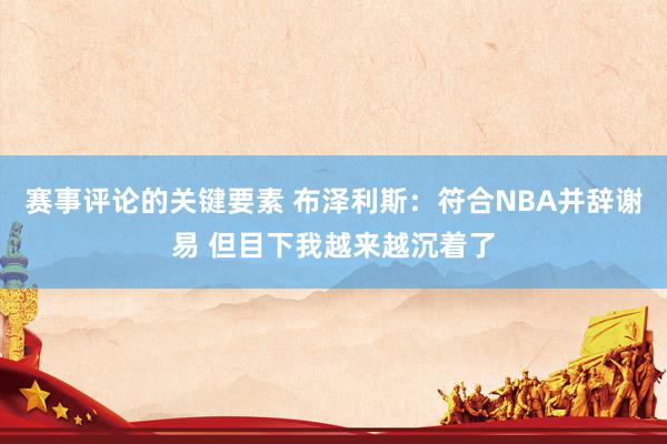 赛事评论的关键要素 布泽利斯：符合NBA并辞谢易 但目下我越来越沉着了