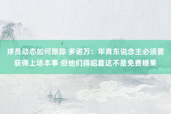 球员动态如何跟踪 多诺万：年青东说念主必须要获得上场本事 但他们得昭着这不是免费糖果