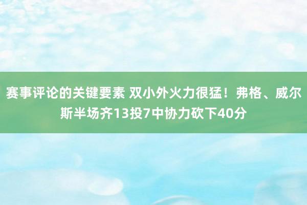 赛事评论的关键要素 双小外火力很猛！弗格、威尔斯半场齐13投7中协力砍下40分