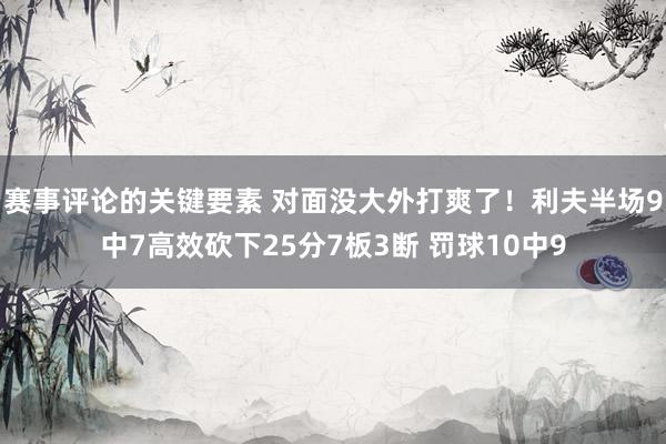 赛事评论的关键要素 对面没大外打爽了！利夫半场9中7高效砍下25分7板3断 罚球10中9