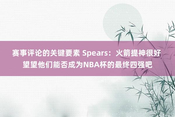 赛事评论的关键要素 Spears：火箭提神很好 望望他们能否成为NBA杯的最终四强吧