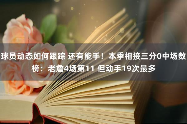 球员动态如何跟踪 还有能手！本季相接三分0中场数榜：老詹4场第11 但动手19次最多