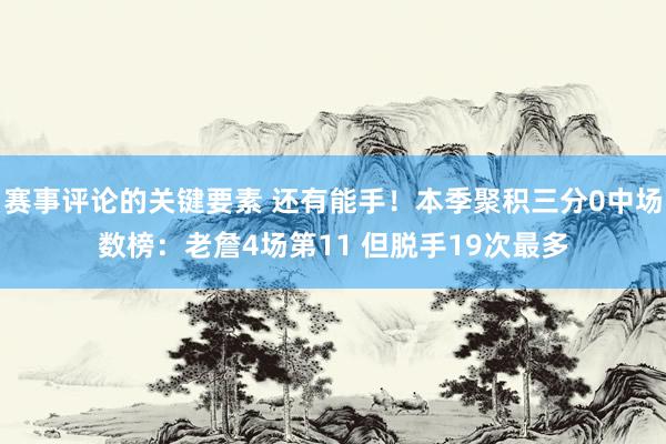 赛事评论的关键要素 还有能手！本季聚积三分0中场数榜：老詹4场第11 但脱手19次最多