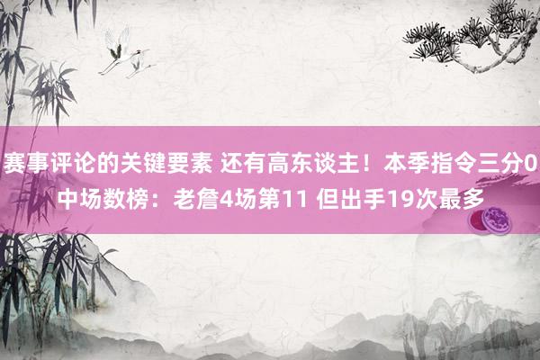 赛事评论的关键要素 还有高东谈主！本季指令三分0中场数榜：老詹4场第11 但出手19次最多