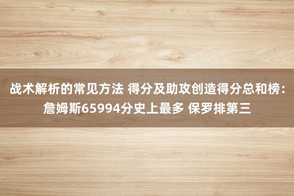 战术解析的常见方法 得分及助攻创造得分总和榜：詹姆斯65994分史上最多 保罗排第三