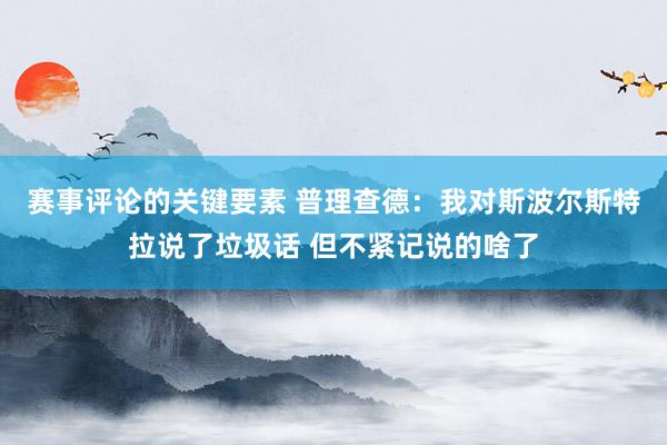 赛事评论的关键要素 普理查德：我对斯波尔斯特拉说了垃圾话 但不紧记说的啥了