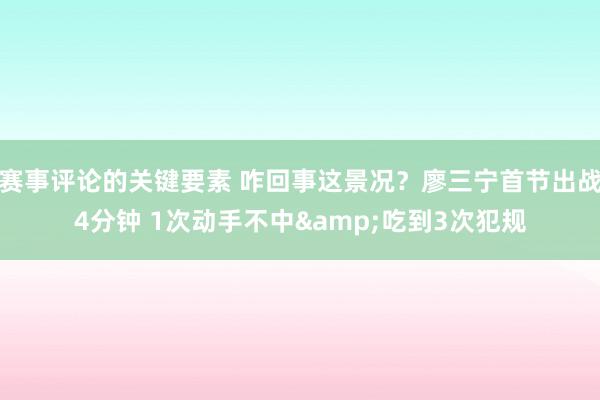 赛事评论的关键要素 咋回事这景况？廖三宁首节出战4分钟 1次动手不中&吃到3次犯规