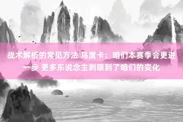 战术解析的常见方法 乌度卡：咱们本赛季会更进一步 更多东说念主刺眼到了咱们的变化