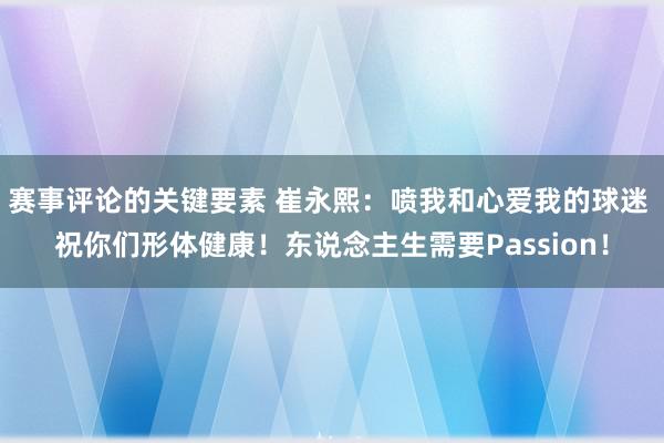 赛事评论的关键要素 崔永熙：喷我和心爱我的球迷 祝你们形体健康！东说念主生需要Passion！