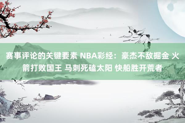 赛事评论的关键要素 NBA彩经：豪杰不敌掘金 火箭打败国王 马刺死磕太阳 快船胜开荒者