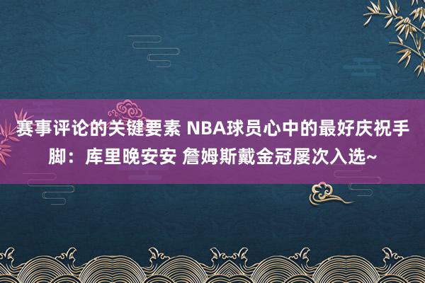 赛事评论的关键要素 NBA球员心中的最好庆祝手脚：库里晚安安 詹姆斯戴金冠屡次入选~