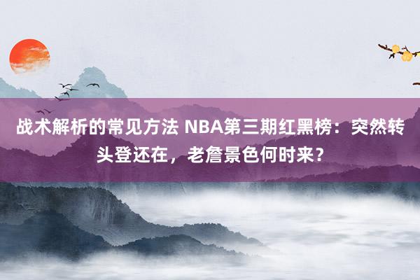 战术解析的常见方法 NBA第三期红黑榜：突然转头登还在，老詹景色何时来？