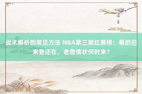 战术解析的常见方法 NBA第三期红黑榜：蓦的归来登还在，老詹情状何时来？