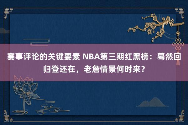 赛事评论的关键要素 NBA第三期红黑榜：蓦然回归登还在，老詹情景何时来？