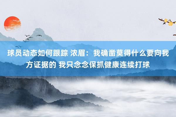 球员动态如何跟踪 浓眉：我确凿莫得什么要向我方证据的 我只念念保抓健康连续打球