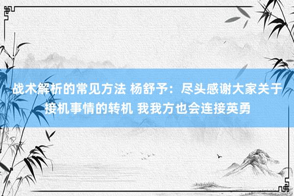 战术解析的常见方法 杨舒予：尽头感谢大家关于接机事情的转机 我我方也会连接英勇