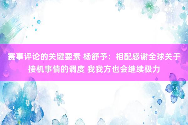 赛事评论的关键要素 杨舒予：相配感谢全球关于接机事情的调度 我我方也会继续极力