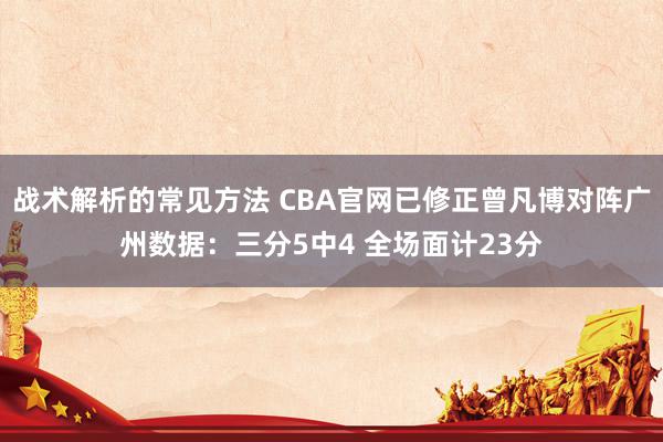 战术解析的常见方法 CBA官网已修正曾凡博对阵广州数据：三分5中4 全场面计23分