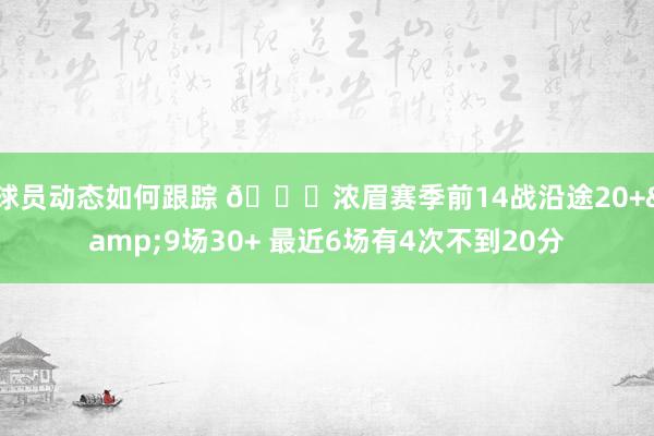 球员动态如何跟踪 👀浓眉赛季前14战沿途20+&9场30+ 最近6场有4次不到20分