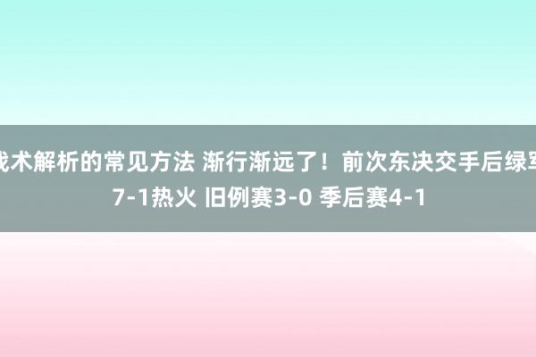 战术解析的常见方法 渐行渐远了！前次东决交手后绿军7-1热火 旧例赛3-0 季后赛4-1