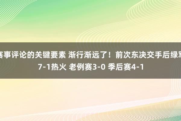 赛事评论的关键要素 渐行渐远了！前次东决交手后绿军7-1热火 老例赛3-0 季后赛4-1