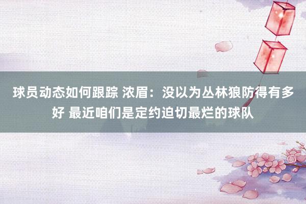 球员动态如何跟踪 浓眉：没以为丛林狼防得有多好 最近咱们是定约迫切最烂的球队