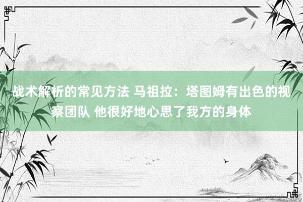 战术解析的常见方法 马祖拉：塔图姆有出色的视察团队 他很好地心思了我方的身体