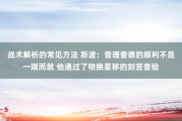 战术解析的常见方法 斯波：普理查德的顺利不是一蹴而就 他通过了物换星移的刻苦查验