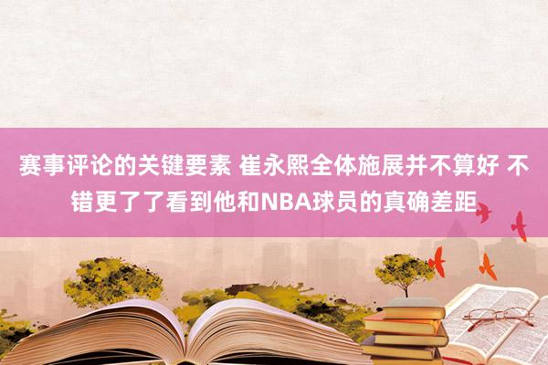 赛事评论的关键要素 崔永熙全体施展并不算好 不错更了了看到他和NBA球员的真确差距