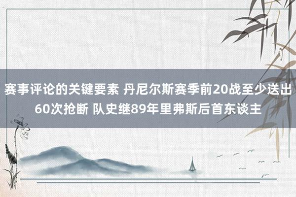 赛事评论的关键要素 丹尼尔斯赛季前20战至少送出60次抢断 队史继89年里弗斯后首东谈主