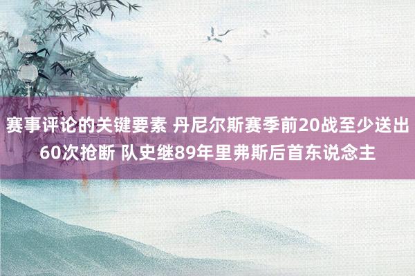 赛事评论的关键要素 丹尼尔斯赛季前20战至少送出60次抢断 队史继89年里弗斯后首东说念主