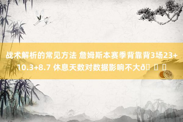 战术解析的常见方法 詹姆斯本赛季背靠背3场23+10.3+8.7 休息天数对数据影响不大😐