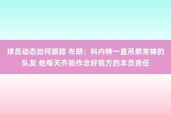 球员动态如何跟踪 布朗：科内特一直吊祭常棒的队友 他每天齐能作念好我方的本员责任