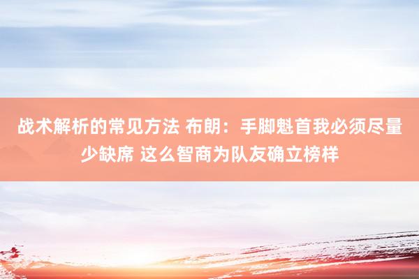 战术解析的常见方法 布朗：手脚魁首我必须尽量少缺席 这么智商为队友确立榜样