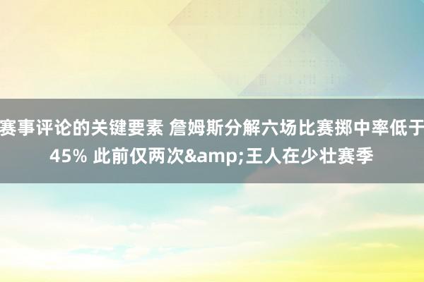 赛事评论的关键要素 詹姆斯分解六场比赛掷中率低于45% 此前仅两次&王人在少壮赛季