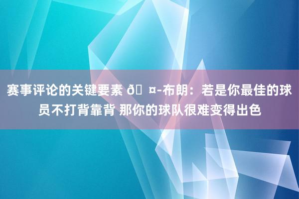 赛事评论的关键要素 🤭布朗：若是你最佳的球员不打背靠背 那你的球队很难变得出色