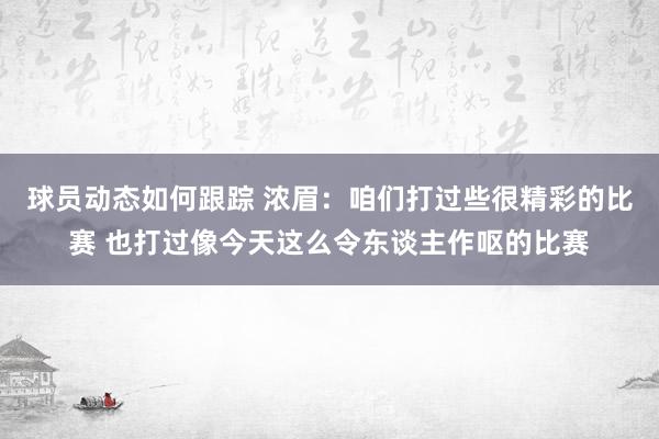 球员动态如何跟踪 浓眉：咱们打过些很精彩的比赛 也打过像今天这么令东谈主作呕的比赛