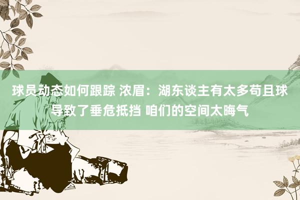 球员动态如何跟踪 浓眉：湖东谈主有太多苟且球导致了垂危抵挡 咱们的空间太晦气