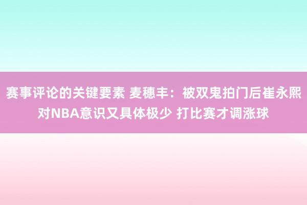 赛事评论的关键要素 麦穗丰：被双鬼拍门后崔永熙对NBA意识又具体极少 打比赛才调涨球