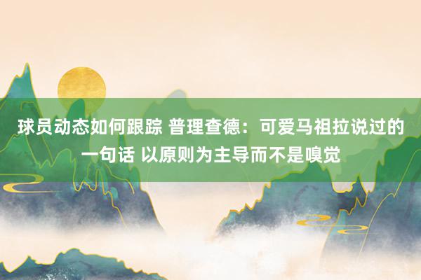 球员动态如何跟踪 普理查德：可爱马祖拉说过的一句话 以原则为主导而不是嗅觉