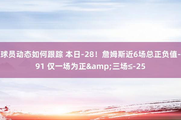 球员动态如何跟踪 本日-28！詹姆斯近6场总正负值-91 仅一场为正&三场≤-25