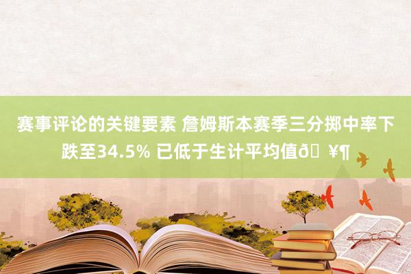 赛事评论的关键要素 詹姆斯本赛季三分掷中率下跌至34.5% 已低于生计平均值🥶